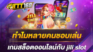 ทำไมหลายคนชอบเล่นเกมสล็อตออนไลน์กับ-jili-slot